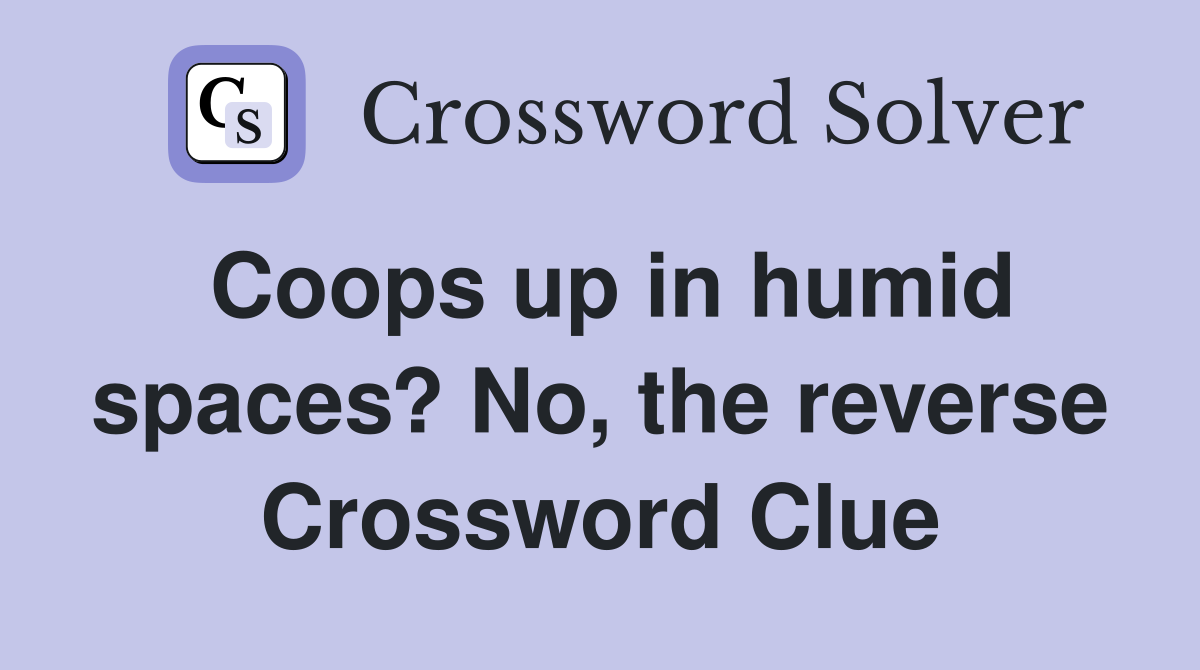 Coops up in humid spaces? No, the reverse Crossword Clue Answers